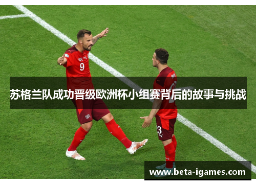 苏格兰队成功晋级欧洲杯小组赛背后的故事与挑战