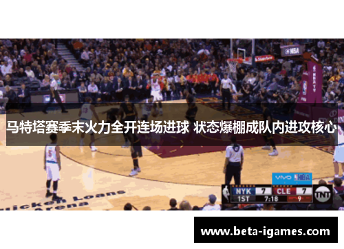 马特塔赛季末火力全开连场进球 状态爆棚成队内进攻核心